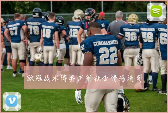 欧冠战术博弈折射社会情感消费
