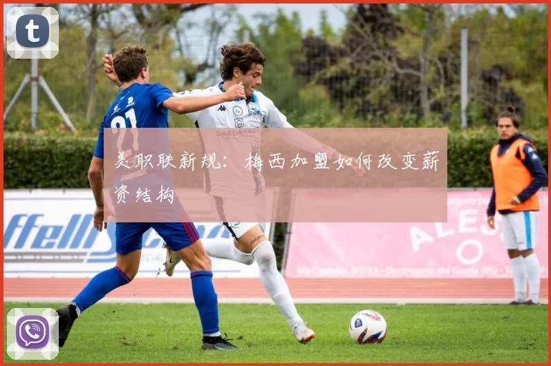 美职联新规：梅西加盟如何改变薪资结构