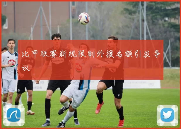 比甲联赛新规限制外援名额引发争议