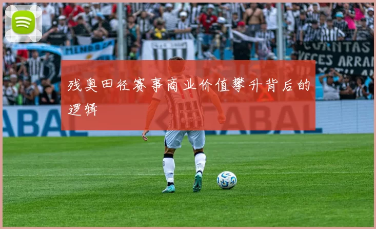 残奥田径赛事商业价值攀升背后的逻辑