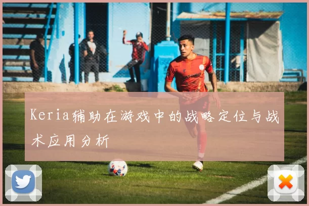 Keria辅助在游戏中的战略定位与战术应用分析