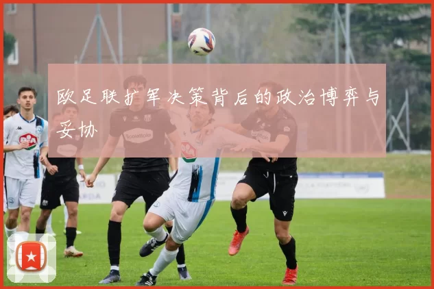 欧足联扩军决策背后的政治博弈与妥协