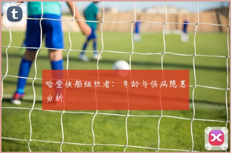 哈登快船组织者：年龄与伤病隐患分析