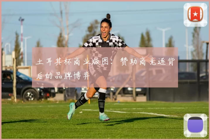 土耳其杯商业版图：赞助商竞逐背后的品牌博弈