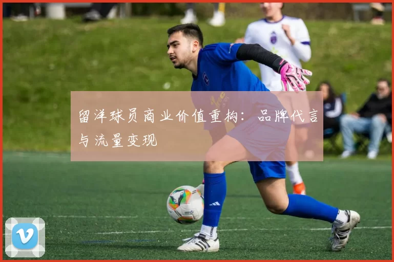 留洋球员商业价值重构：品牌代言与流量变现