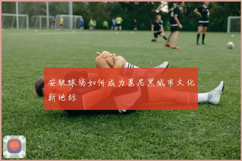 安联球场如何成为慕尼黑城市文化新地标