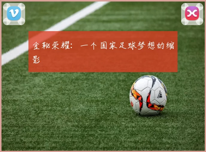 金靴荣耀：一个国家足球梦想的缩影