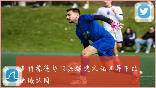 多特蒙德与门兴球迷文化差异下的地域认同