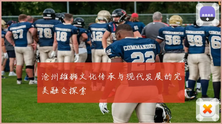 沧州雄狮文化传承与现代发展的完美融合探索