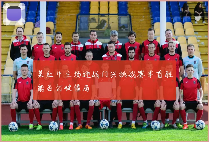 莱红牛主场迎战门兴挑战赛季首胜能否打破僵局