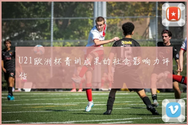 U21欧洲杯青训成果的社会影响力评估