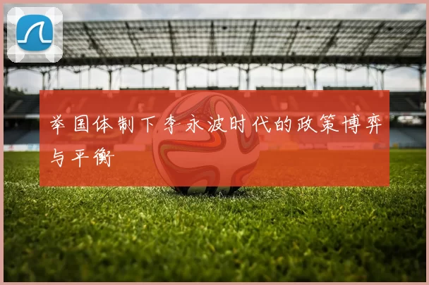 举国体制下李永波时代的政策博弈与平衡